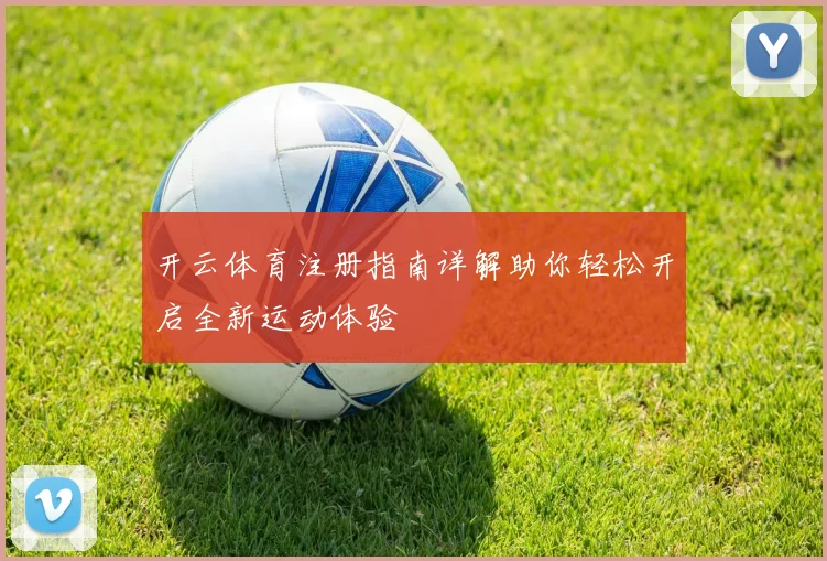开云体育注册指南详解助你轻松开启全新运动体验