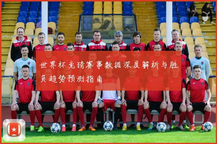 世界杯竞猜赛事数据深度解析与胜负趋势预测指南