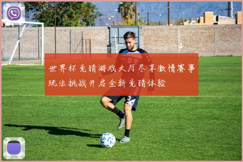 世界杯竞猜游戏大厅尽享激情赛事玩法挑战开启全新竞猜体验