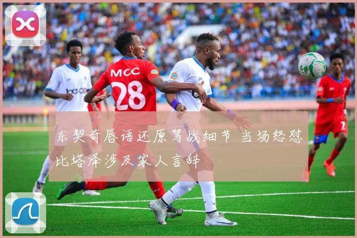 东契奇唇语还原骂战细节 当场怒怼比塔泽涉及家人言辞