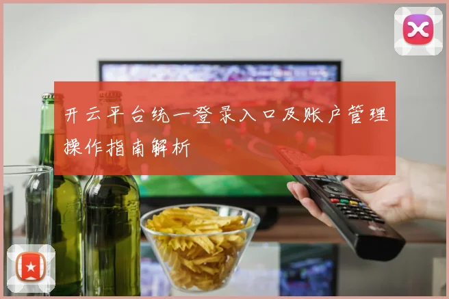 开云平台统一登录入口及账户管理操作指南解析