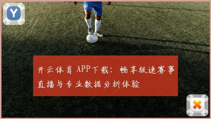 开云体育 APP下载：畅享极速赛事直播与专业数据分析体验