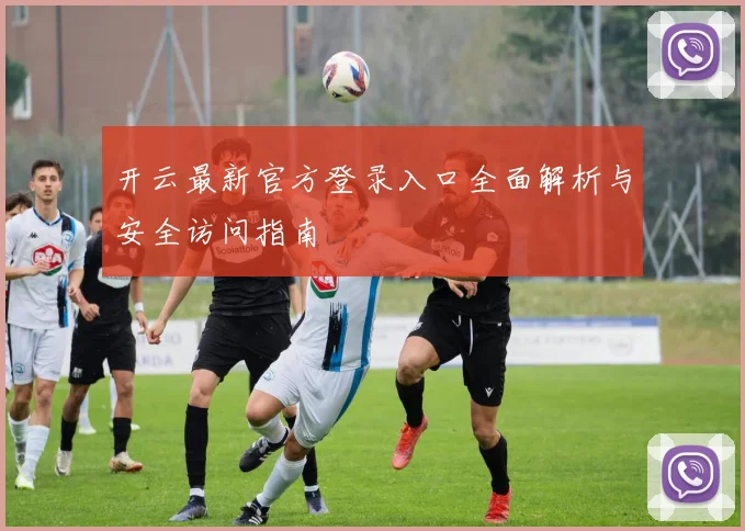 开云最新官方登录入口全面解析与安全访问指南