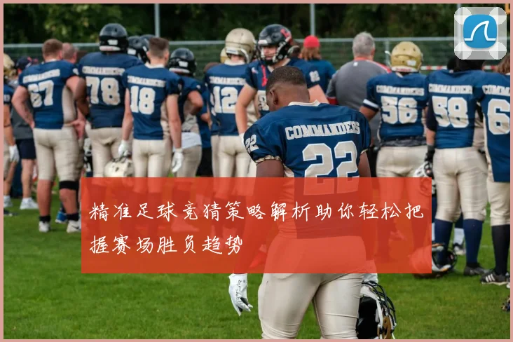 精准足球竞猜策略解析助你轻松把握赛场胜负趋势