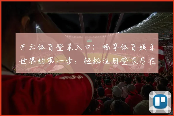 开云体育登录入口：畅享体育娱乐世界的第一步，轻松注册登录尽在掌握