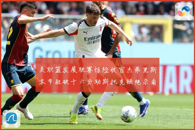 美职篮发展联赛惊险收官杰弗里斯末节狂砍十六分助斯托克顿绝杀南湾赛场复盘