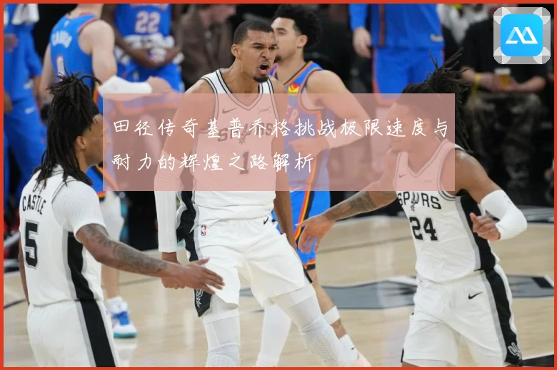 田径传奇基普乔格挑战极限速度与耐力的辉煌之路解析