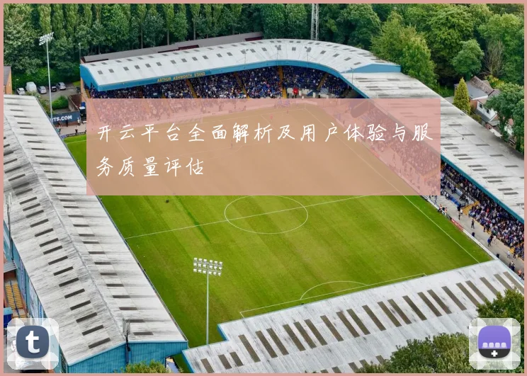 开云平台全面解析及用户体验与服务质量评估