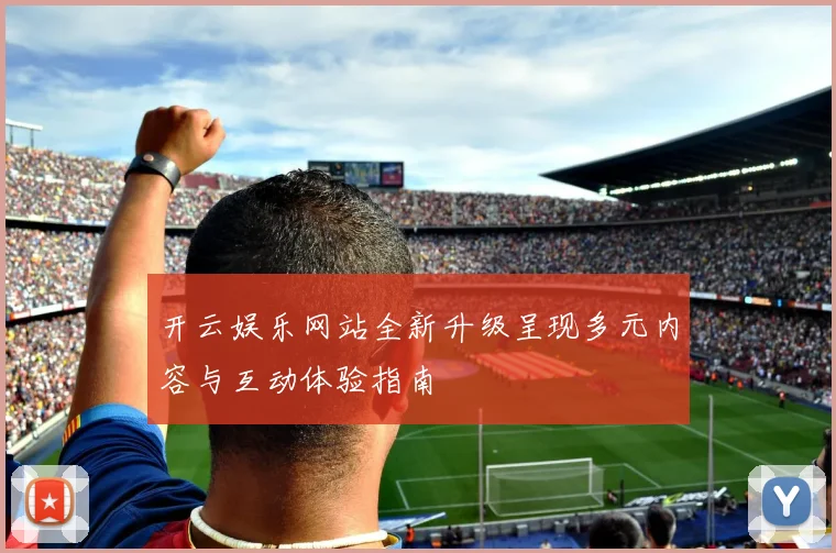 开云娱乐网站全新升级呈现多元内容与互动体验指南