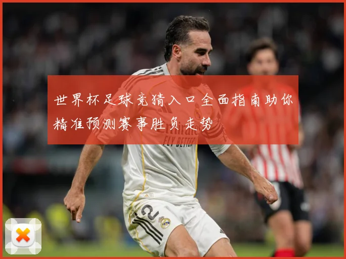 世界杯足球竞猜入口全面指南助你精准预测赛事胜负走势