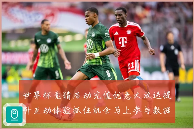 世界杯竞猜活动充值优惠大放送提升互动体验抓住机会马上参与数据研判
