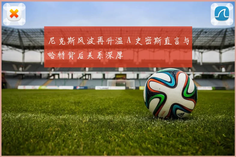 尼克斯风波再升温 A 史密斯直言与哈特背后关系深厚