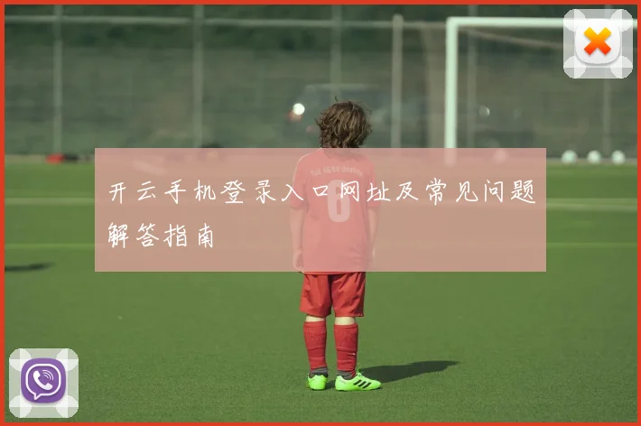 开云手机登录入口网址及常见问题解答指南