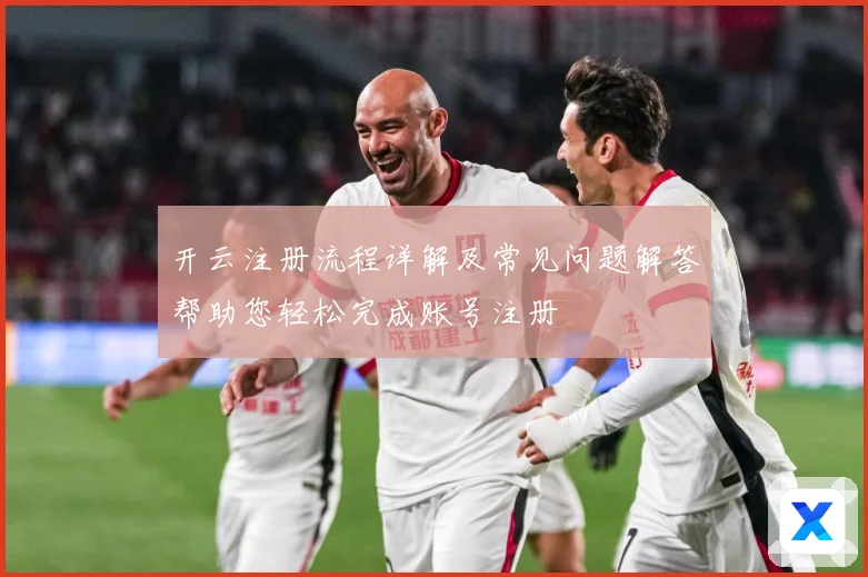 开云注册流程详解及常见问题解答帮助您轻松完成账号注册