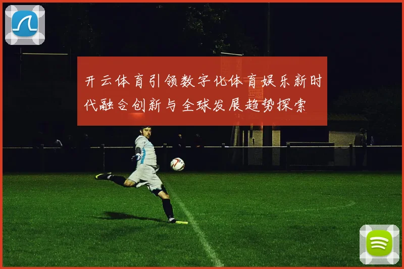 开云体育引领数字化体育娱乐新时代融合创新与全球发展趋势探索