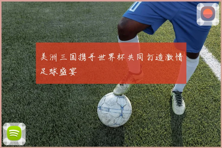 美洲三国携手世界杯共同打造激情足球盛宴