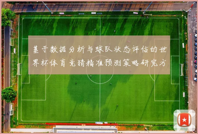 基于数据分析与球队状态评估的世界杯体育竞猜精准预测策略研究方法
