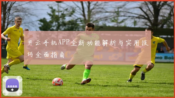 开云手机APP全新功能解析与实用技巧全面指南