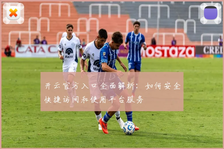 开云官方入口全面解析：如何安全快捷访问和使用平台服务