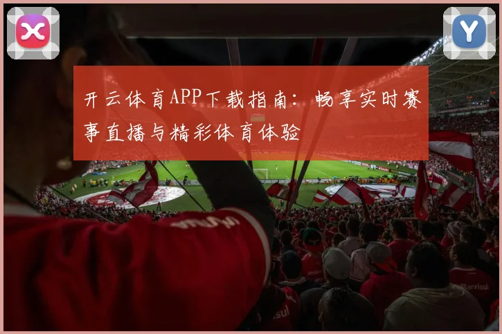 开云体育APP下载指南：畅享实时赛事直播与精彩体育体验