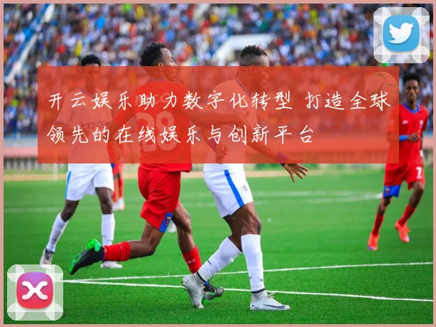 开云娱乐助力数字化转型 打造全球领先的在线娱乐与创新平台