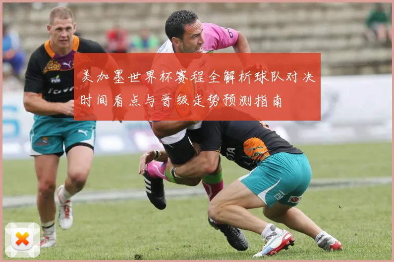 美加墨世界杯赛程全解析球队对决时间看点与晋级走势预测指南