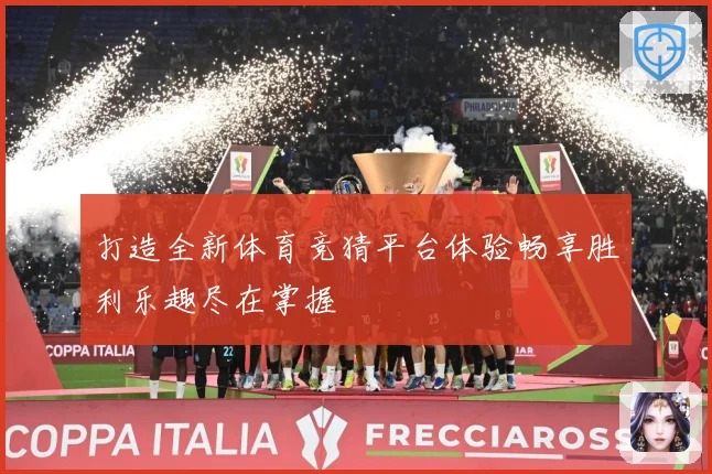 打造全新体育竞猜平台体验畅享胜利乐趣尽在掌握