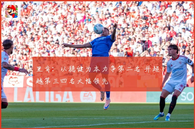 里肯：以稳健为本力争第二名 并超越第三四名大幅领先