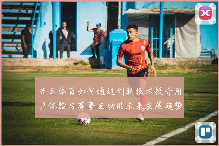 开云体育如何通过创新技术提升用户体验与赛事互动的未来发展趋势