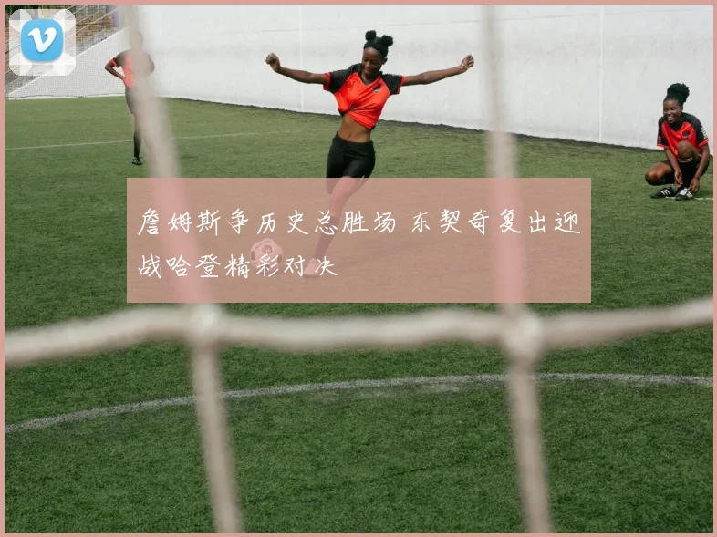 詹姆斯争历史总胜场 东契奇复出迎战哈登精彩对决