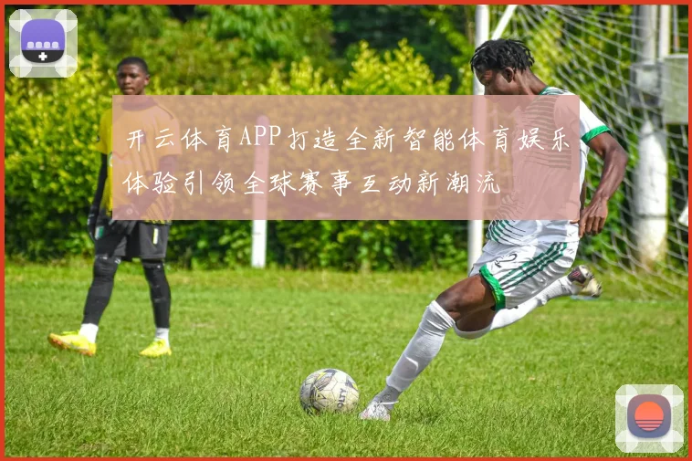 开云体育APP打造全新智能体育娱乐体验引领全球赛事互动新潮流