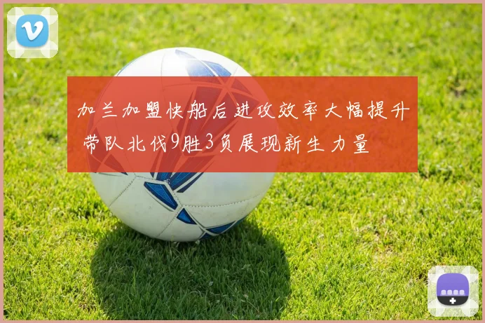 加兰加盟快船后进攻效率大幅提升 带队北伐9胜3负展现新生力量