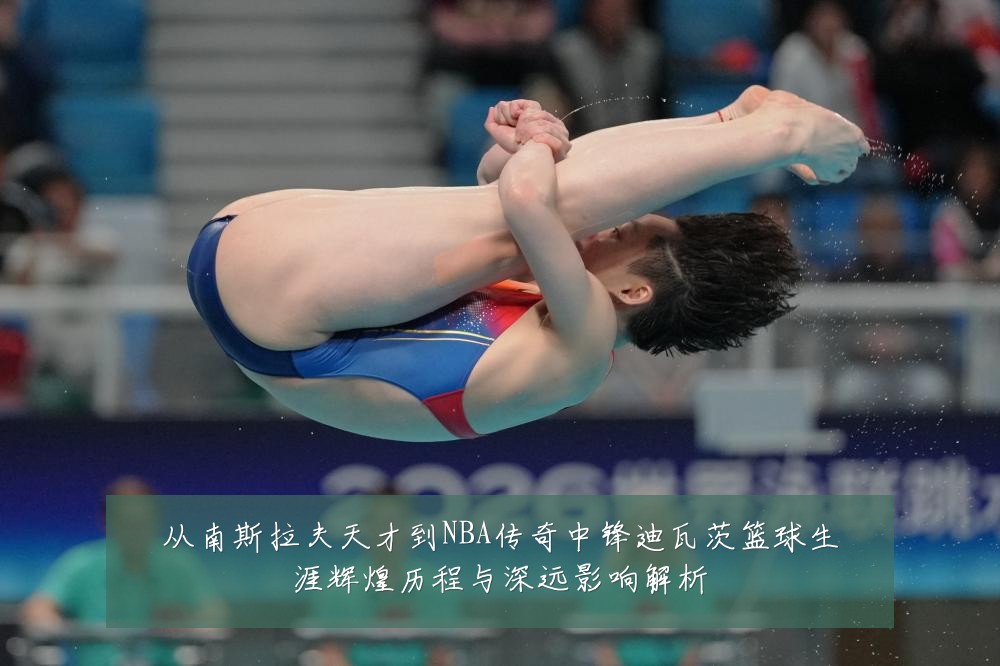 从南斯拉夫天才到NBA传奇中锋迪瓦茨篮球生涯辉煌历程与深远影响解析