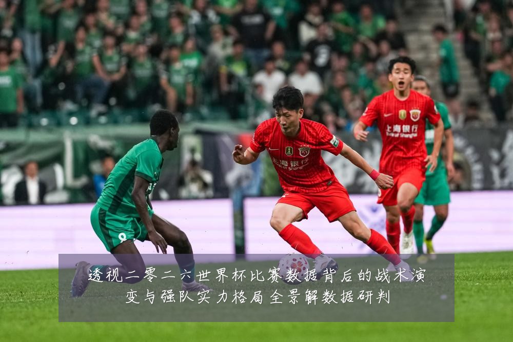 透视二零二六世界杯比赛数据背后的战术演变与强队实力格局全景解数据研判
