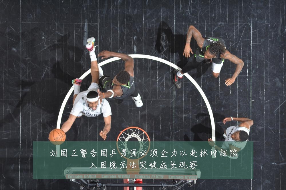 刘国正警告国乒男团必须全力以赴林诗栋陷入困境无法突破成长观察