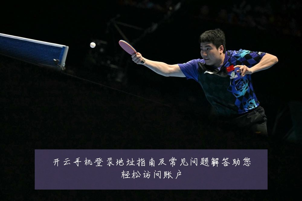 开云手机登录地址指南及常见问题解答助您轻松访问账户