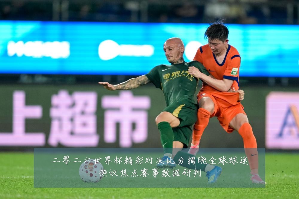 二零二六世界杯精彩对决比分揭晓全球球迷热议焦点赛事数据研判