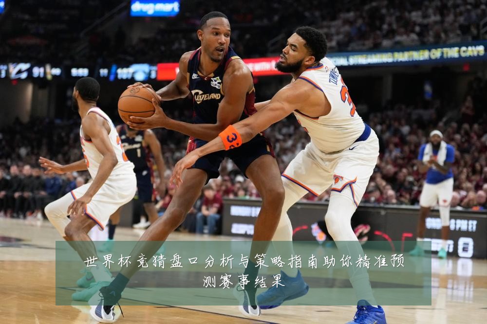 世界杯竞猜盘口分析与策略指南助你精准预测赛事结果