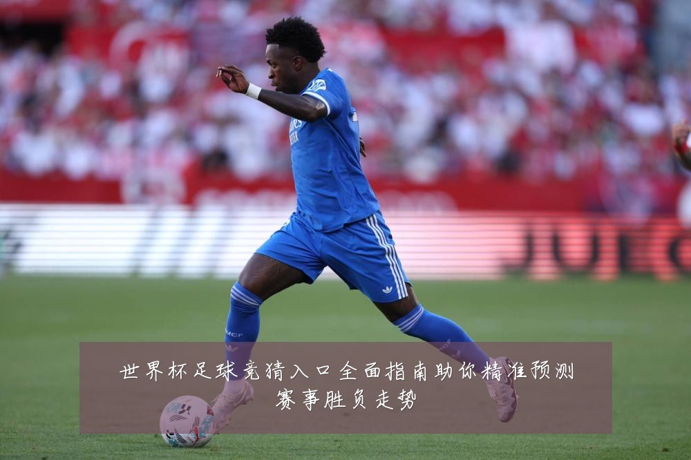 世界杯足球竞猜入口全面指南助你精准预测赛事胜负走势